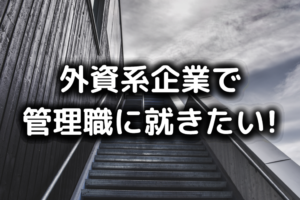 外資系企業の管理職に就きたい
