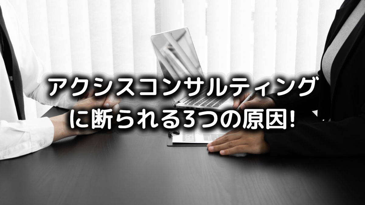 アクシスコンサルティングに断られる3つの原因と今すぐできる対処法