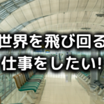 世界を飛び回る仕事をしたい