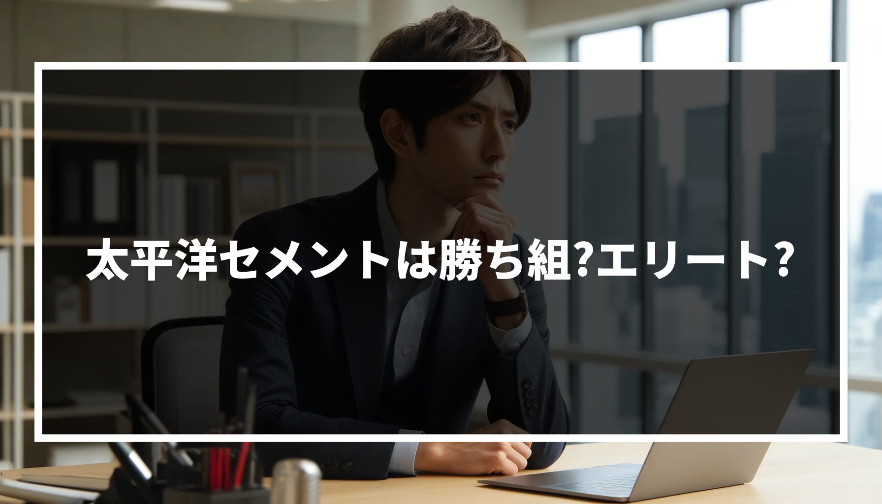 太平洋セメントは勝ち組?エリート?社員の平均年収や転職難易度も解説!