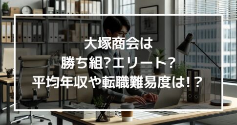 大塚商会は勝ち組?エリート?社員の平均年収や転職難易度も解説!