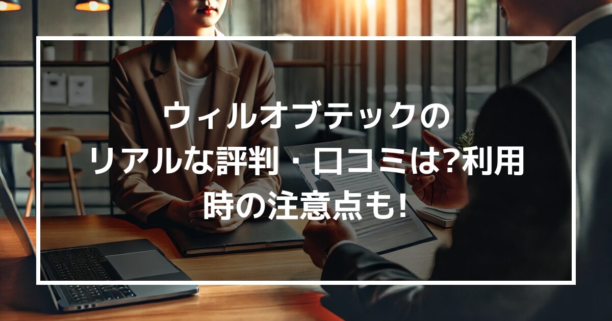 ウィルオブテックのリアルな評判・口コミはどう?利用時の注意点も伝授!