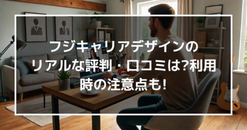 フジキャリアデザインのリアルな評判・口コミはどう?利用時の注意点も伝授!