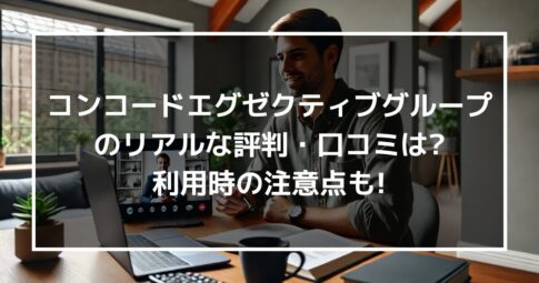 転職エージェント”コンコードエグゼクティブグループ”のリアルな評判・口コミはどう?利用時の注意点も伝授!